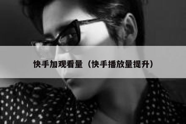 快手加观看量（快手播放量提升） 第1张