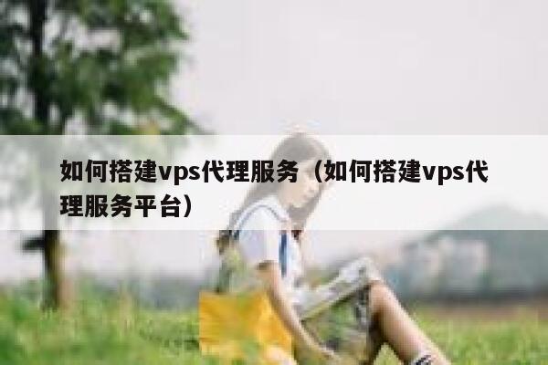 如何搭建vps代理服务（如何搭建vps代理服务平台） 第1张