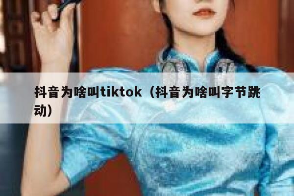 抖音为啥叫tiktok（抖音为啥叫字节跳动） 第1张