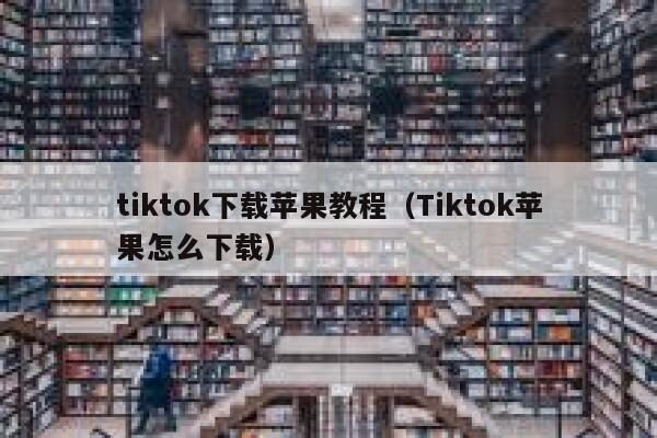 tiktok下载苹果教程（Tiktok苹果怎么下载） 第1张