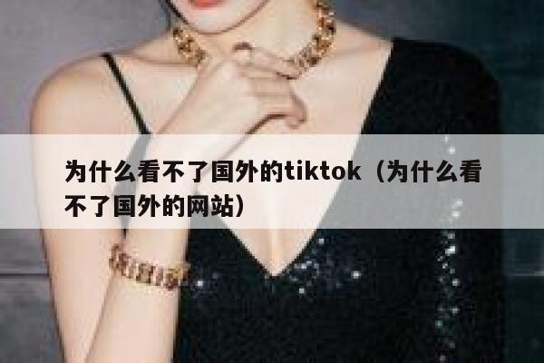 为什么看不了国外的tiktok（为什么看不了国外的网站） 第1张