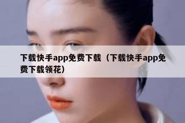 下载快手app免费下载（下载快手app免费下载领花） 第1张