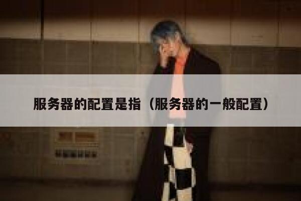 服务器的配置是指（服务器的一般配置） 第1张