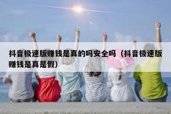 抖音极速版赚钱是真的吗安全吗（抖音极速版赚钱是真是假） 第1张