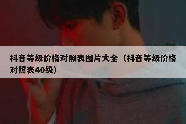 抖音等级价格对照表图片大全（抖音等级价格对照表40级） 第1张