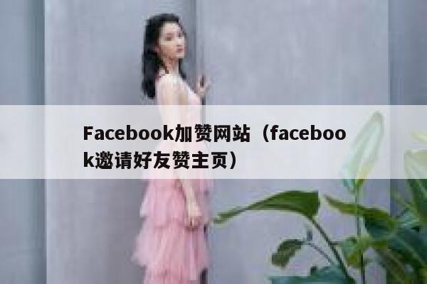 Facebook加赞网站（facebook邀请好友赞主页） 第1张