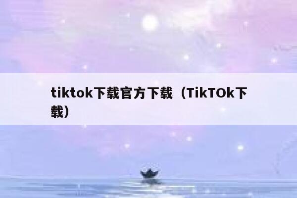 tiktok下载官方下载（TikTOk下载） 第1张