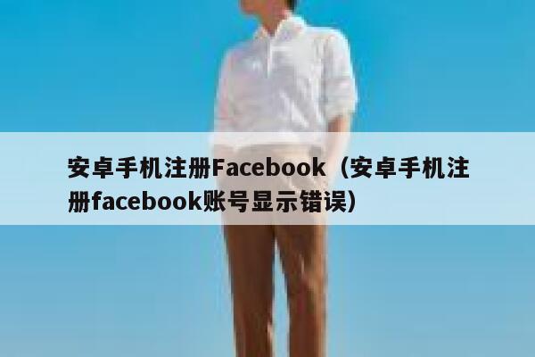 安卓手机注册Facebook(安卓手机注册facebook账号显示错误) 第1张 安卓手机注册Facebook(安卓手机注册facebook账号显示错误) 第1张