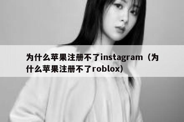 为什么苹果注册不了instagram（为什么苹果注册不了roblox） 第1张
