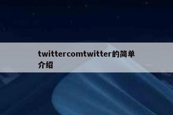twittercomtwitter的简单介绍 第1张