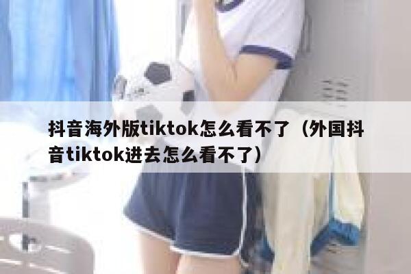 抖音海外版tiktok怎么看不了（外国抖音tiktok进去怎么看不了） 第1张
