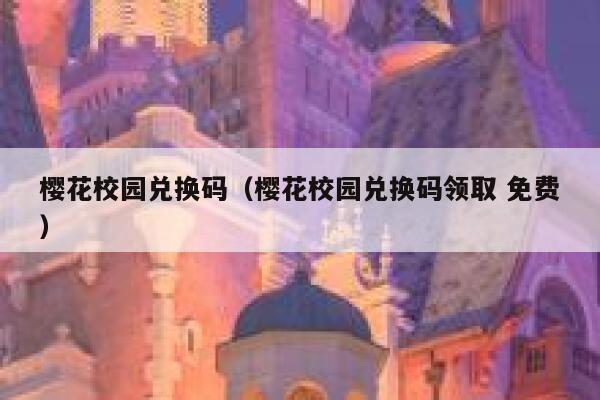 樱花校园兑换码（樱花校园兑换码领取 免费） 第1张