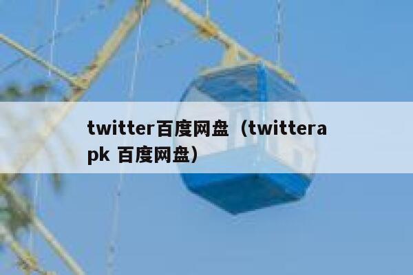twitter百度网盘（twitterapk 百度网盘） 第1张