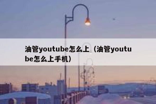 油管youtube怎么上（油管youtube怎么上手机） 第1张
