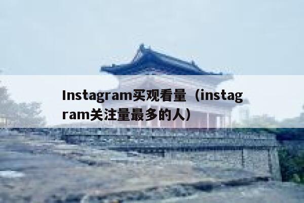 Instagram买观看量（instagram关注量最多的人） 第1张