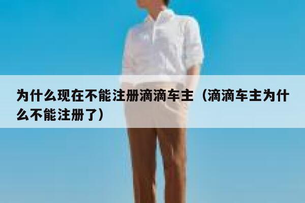 为什么现在不能注册滴滴车主（滴滴车主为什么不能注册了） 第1张