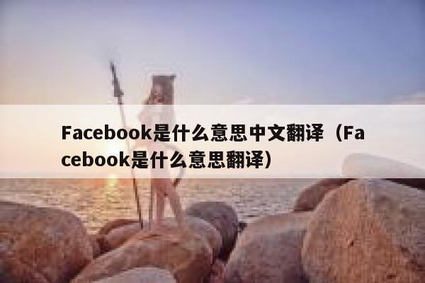 Facebook是什么意思中文翻译（Facebook是什么意思翻译） 第1张