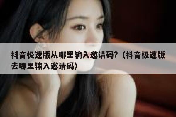 抖音极速版从哪里输入邀请码?（抖音极速版去哪里输入邀请码） 第1张
