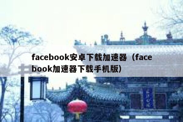 facebook安卓下载加速器（facebook加速器下载手机版） 第1张