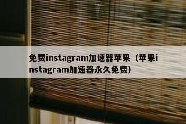 免费instagram加速器苹果（苹果instagram加速器永久免费） 第1张