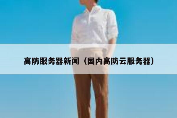 高防服务器新闻（国内高防云服务器） 第1张