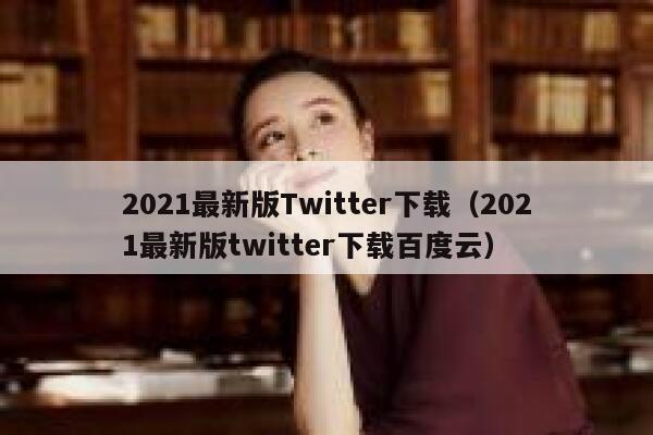 2021最新版Twitter下载（2021最新版twitter下载百度云） 第1张