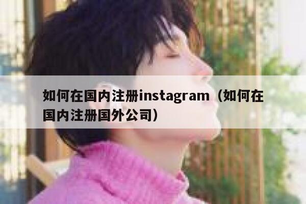 如何在国内注册instagram(如何在国内注册国外公司) 第1张 如何在国内注册instagram(如何在国内注册国外公司) 第1张