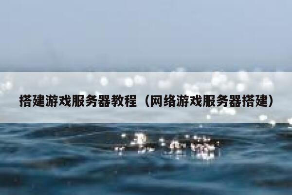 搭建游戏服务器教程（网络游戏服务器搭建） 第1张