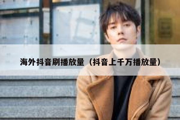 海外抖音刷播放量（抖音上千万播放量） 第1张