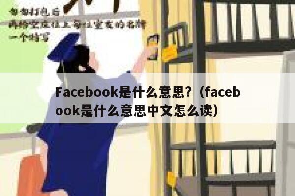 Facebook是什么意思?（facebook是什么意思中文怎么读） 第1张