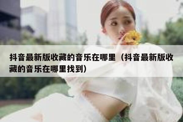 抖音最新版收藏的音乐在哪里（抖音最新版收藏的音乐在哪里找到） 第1张