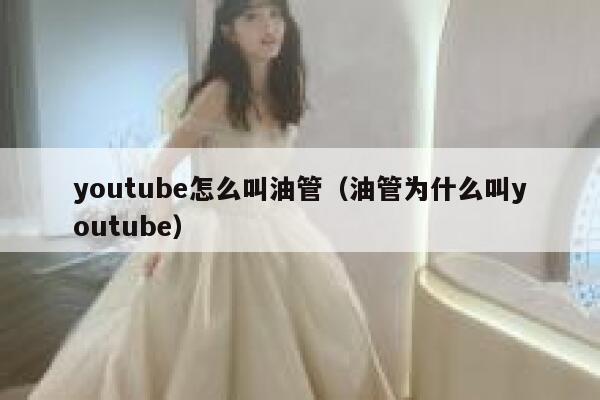 youtube怎么叫油管（油管为什么叫youtube） 第1张