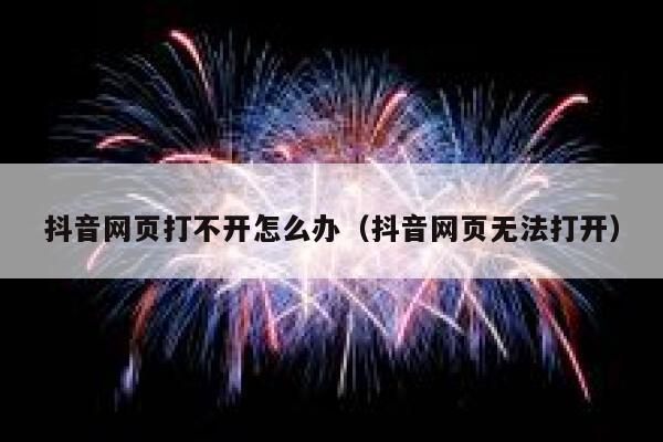 抖音网页打不开怎么办（抖音网页无法打开） 第1张