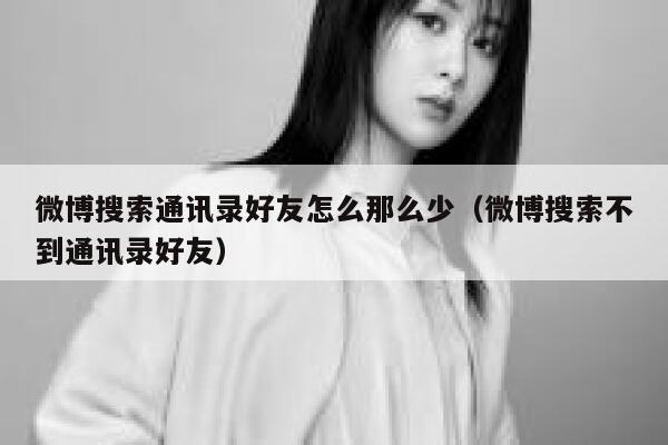 微博搜索通讯录好友怎么那么少（微博搜索不到通讯录好友） 第1张