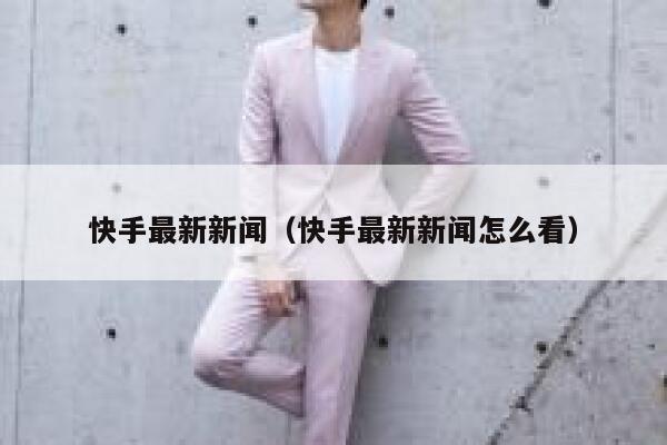 快手最新新闻（快手最新新闻怎么看） 第1张