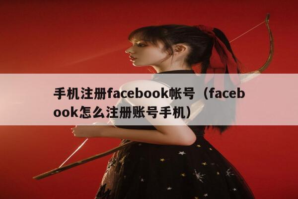 手机注册facebook帐号（facebook怎么注册账号手机） 第1张