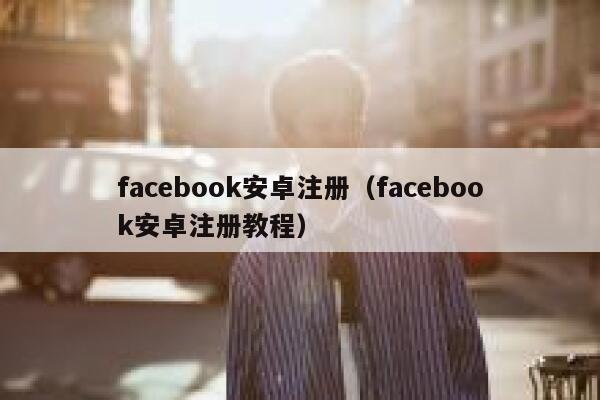 facebook安卓注册（facebook安卓注册教程） 第1张