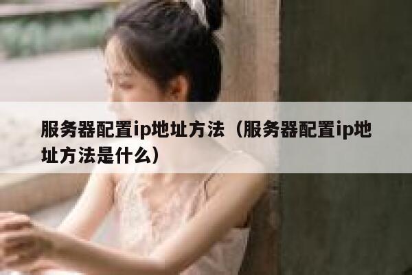 服务器配置ip地址方法（服务器配置ip地址方法是什么） 第1张