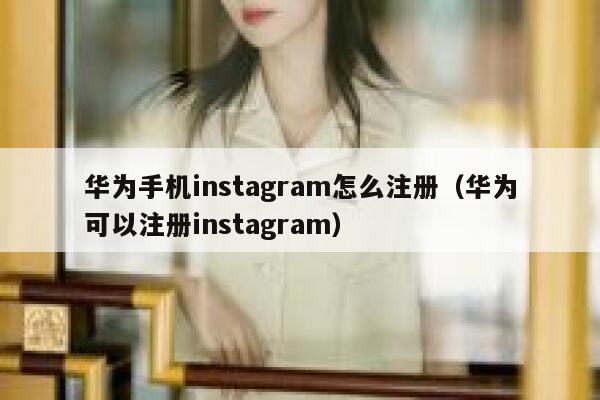 华为手机instagram怎么注册（华为可以注册instagram） 第1张