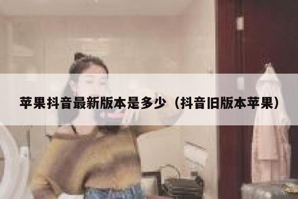 苹果抖音最新版本是多少（抖音旧版本苹果） 第1张