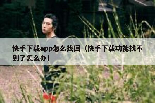 快手下载app怎么找回（快手下载功能找不到了怎么办） 第1张