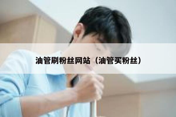 油管刷粉丝网站（油管买粉丝） 第1张