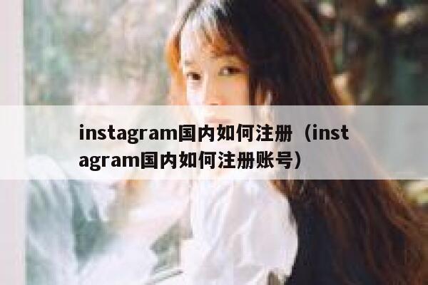 instagram国内如何注册（instagram国内如何注册账号） 第1张