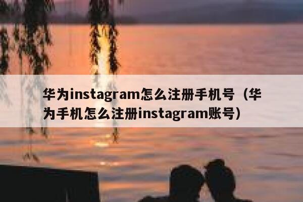 华为instagram怎么注册手机号（华为手机怎么注册instagram账号） 第1张