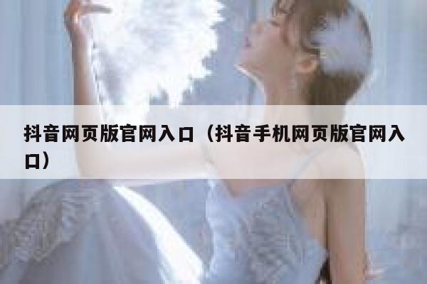 抖音网页版官网入口（抖音手机网页版官网入口） 第1张