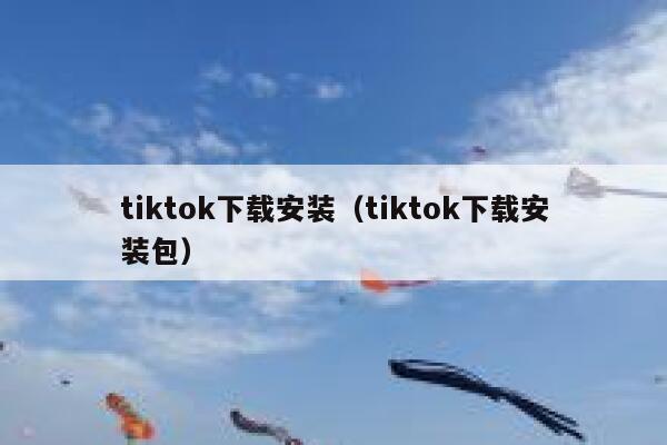 tiktok下载安装（tiktok下载安装包） 第1张