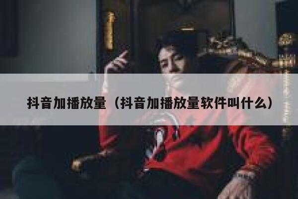 抖音加播放量（抖音加播放量软件叫什么） 第1张