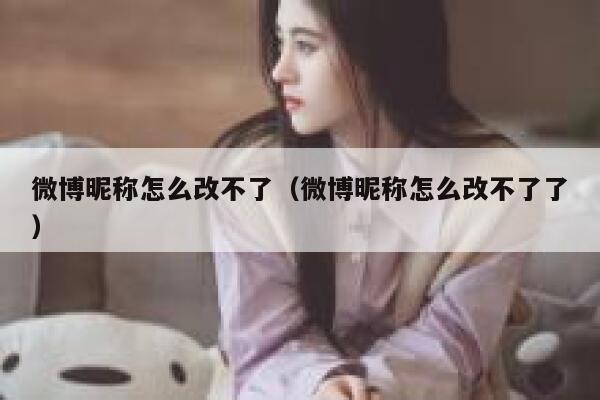 微博昵称怎么改不了（微博昵称怎么改不了了） 第1张