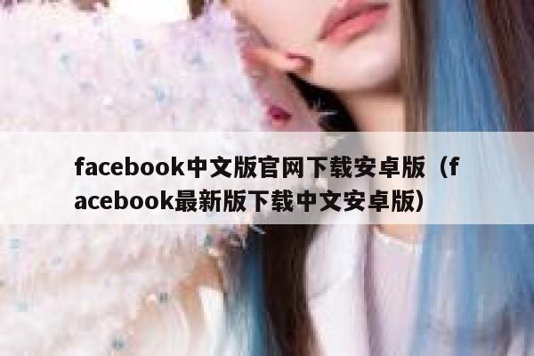 facebook中文版官网下载安卓版（facebook最新版下载中文安卓版） 第1张