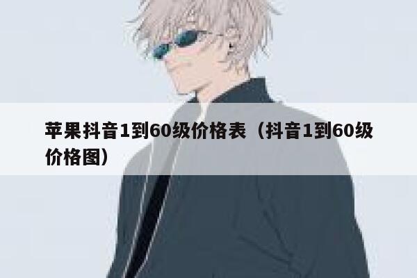 苹果抖音1到60级价格表（抖音1到60级价格图） 第1张